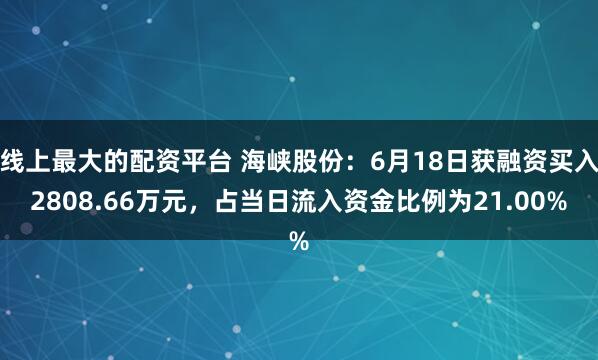 线上最大的配资平台 海峡股份：6月18日获融资买入2808.66万元，占当日流入资金比例为21.00%