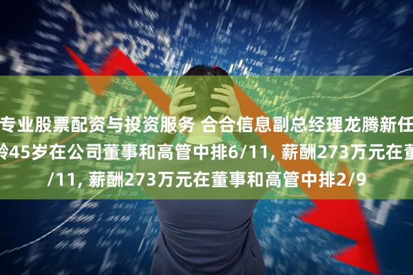 专业股票配资与投资服务 合合信息副总经理龙腾新任职工代表董事, 年龄45岁在公司董事和高管中排6/11, 薪酬273万元在董事和高管中排2/9