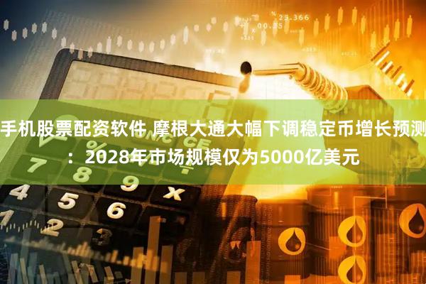 手机股票配资软件 摩根大通大幅下调稳定币增长预测：2028年市场规模仅为5000亿美元
