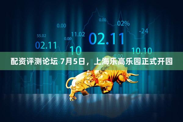 配资评测论坛 7月5日，上海乐高乐园正式开园