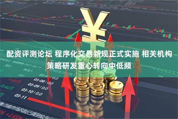 配资评测论坛 程序化交易新规正式实施 相关机构策略研发重心转向中低频
