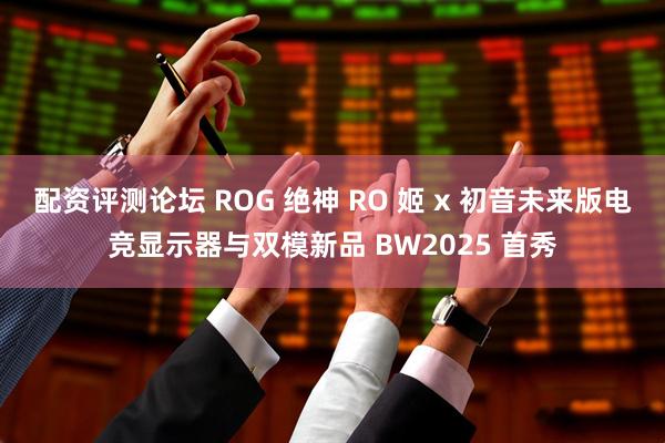配资评测论坛 ROG 绝神 RO 姬 x 初音未来版电竞显示器与双模新品 BW2025 首秀