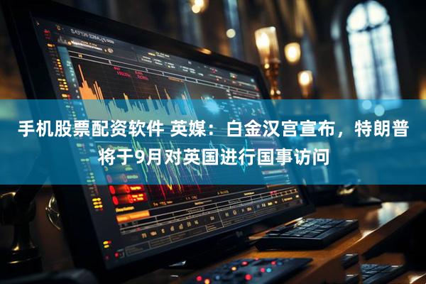 手机股票配资软件 英媒：白金汉宫宣布，特朗普将于9月对英国进行国事访问