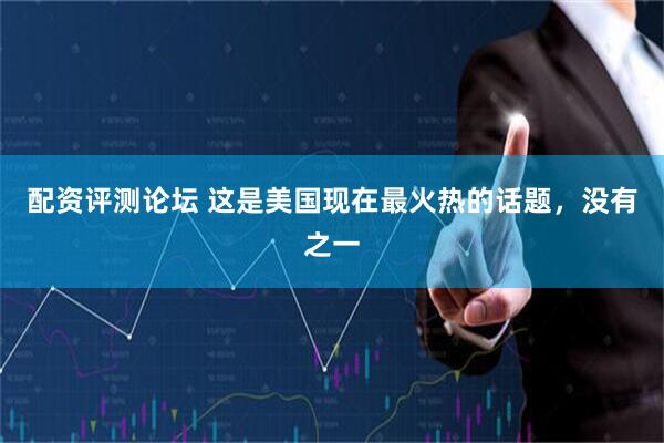 配资评测论坛 这是美国现在最火热的话题，没有之一