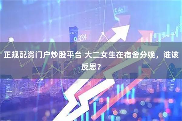 正规配资门户炒股平台 大二女生在宿舍分娩，谁该反思？