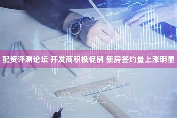 配资评测论坛 开发商积极促销 新房签约量上涨明显