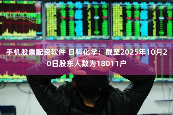 手机股票配资软件 日科化学：截至2025年10月20日股东人数为18011户