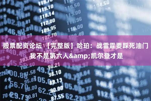 股票配资论坛 【完整版】哈珀：战雷霆要踩死油门 我不是第六人&凯尔登才是