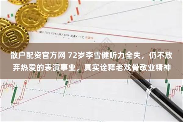 散户配资官方网 72岁李雪健听力全失，仍不放弃热爱的表演事业，真实诠释老戏骨敬业精神
